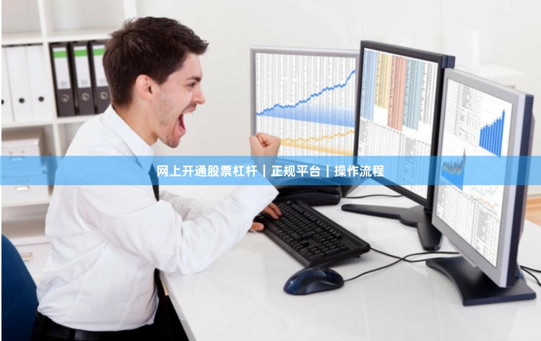 网上开通股票杠杆｜正规平台｜操作流程