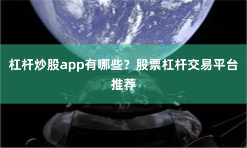 杠杆炒股app有哪些？股票杠杆交易平台推荐