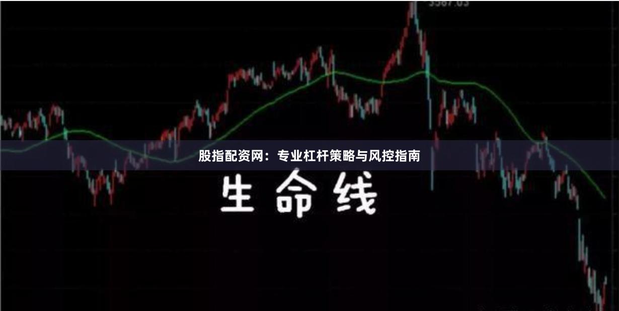 股指配资网：专业杠杆策略与风控指南
