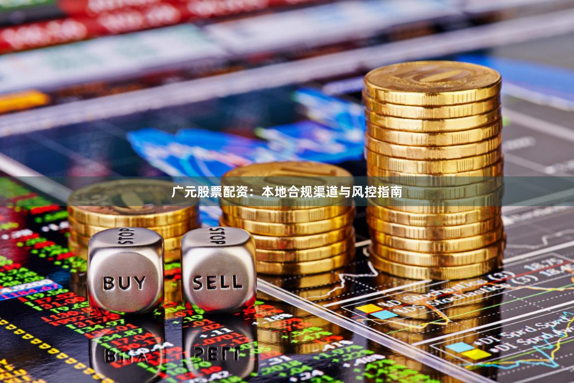 广元股票配资：本地合规渠道与风控指南
