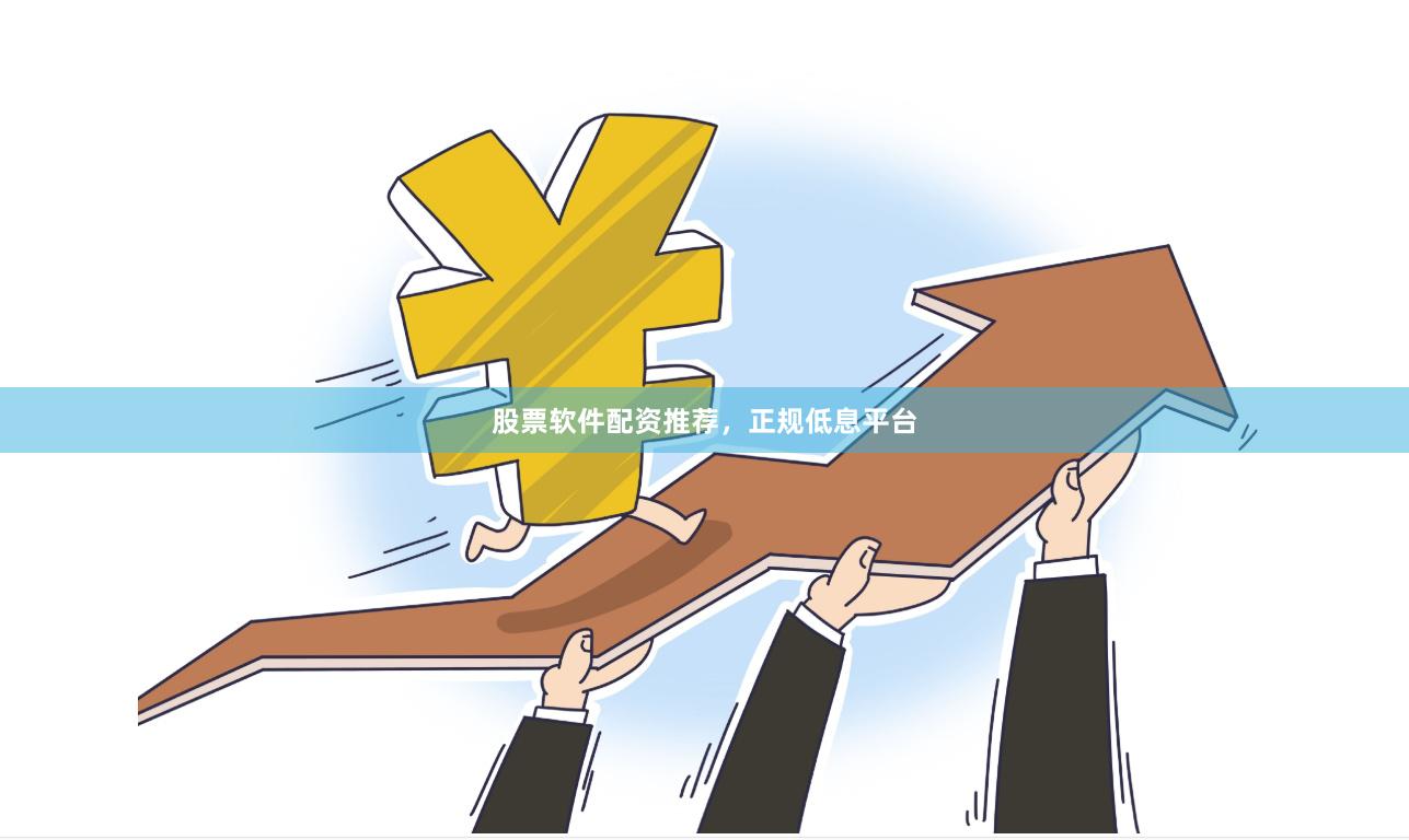 股票软件配资推荐，正规低息平台