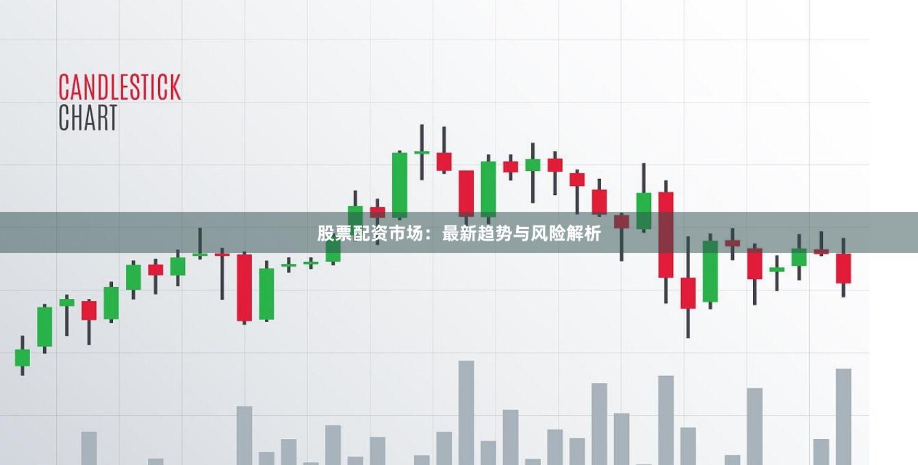 股票配资市场：最新趋势与风险解析