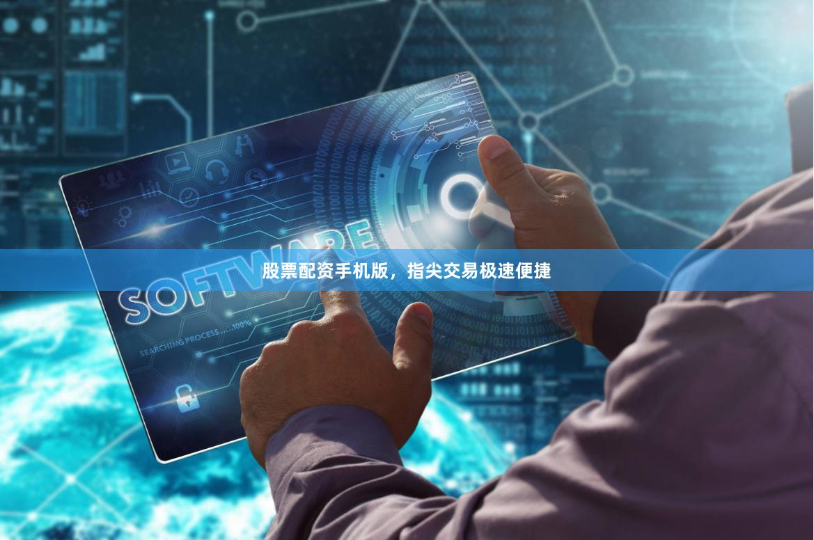 股票配资手机版，指尖交易极速便捷