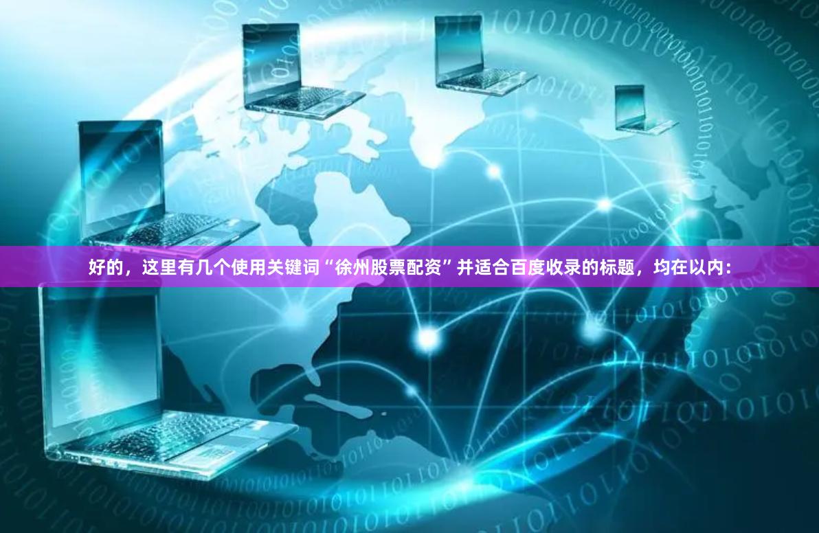 好的,这里有几个使用关键词“徐州股票配资”并适合百度收录的标题,均在以内: