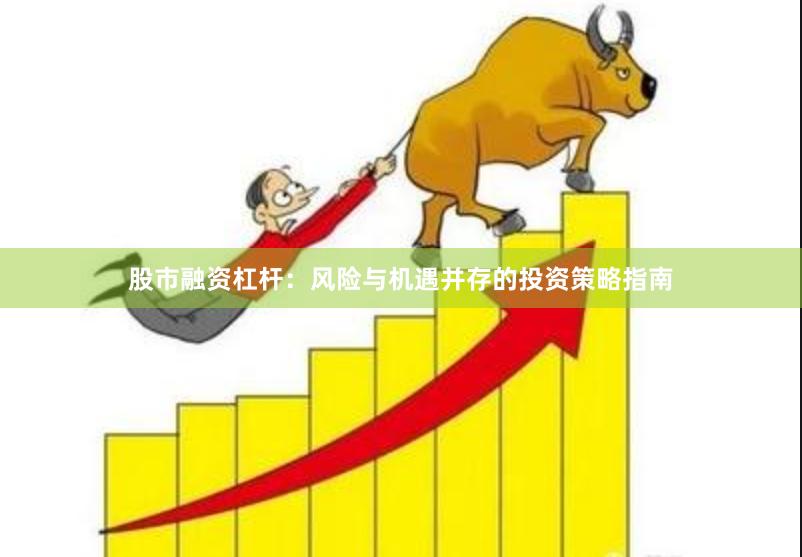 股市融资杠杆：风险与机遇并存的投资策略指南