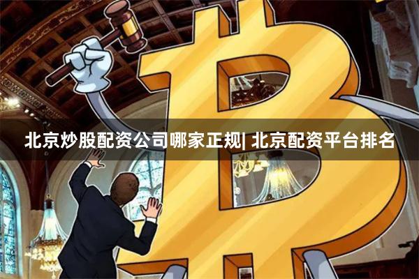 北京炒股配资公司哪家正规| 北京配资平台排名