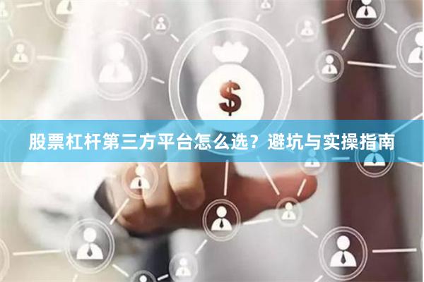 股票杠杆第三方平台怎么选？避坑与实操指南