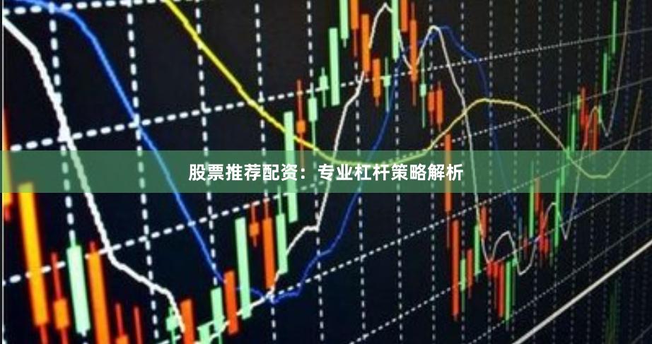 股票推荐配资：专业杠杆策略解析