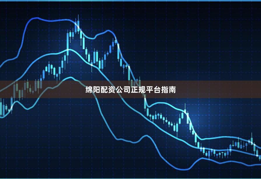绵阳配资公司正规平台指南
