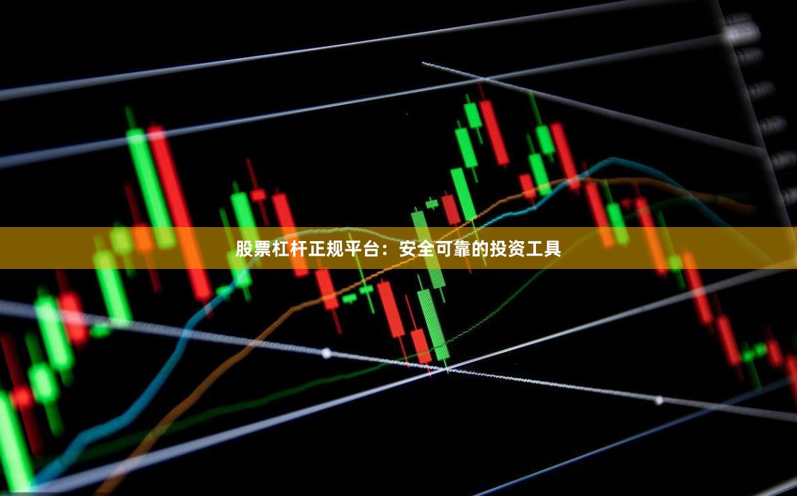 股票杠杆正规平台：安全可靠的投资工具