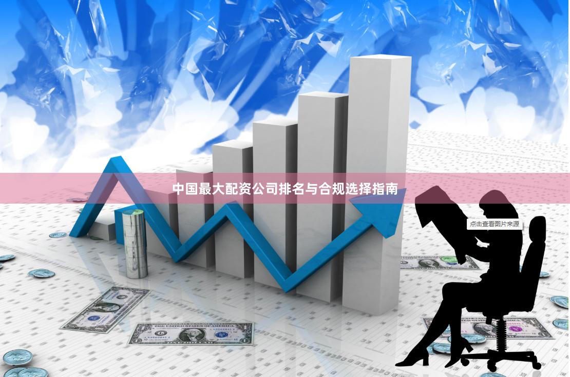 中国最大配资公司排名与合规选择指南