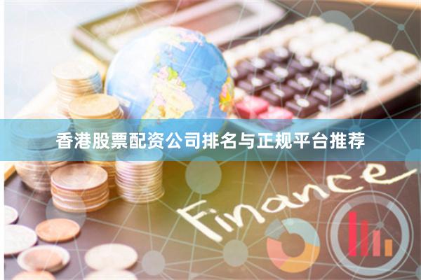 香港股票配资公司排名与正规平台推荐