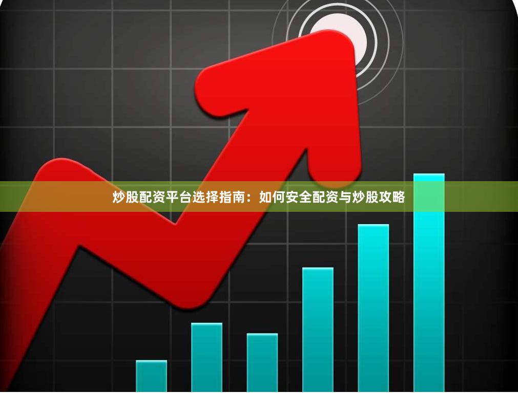炒股配资平台选择指南：如何安全配资与炒股攻略
