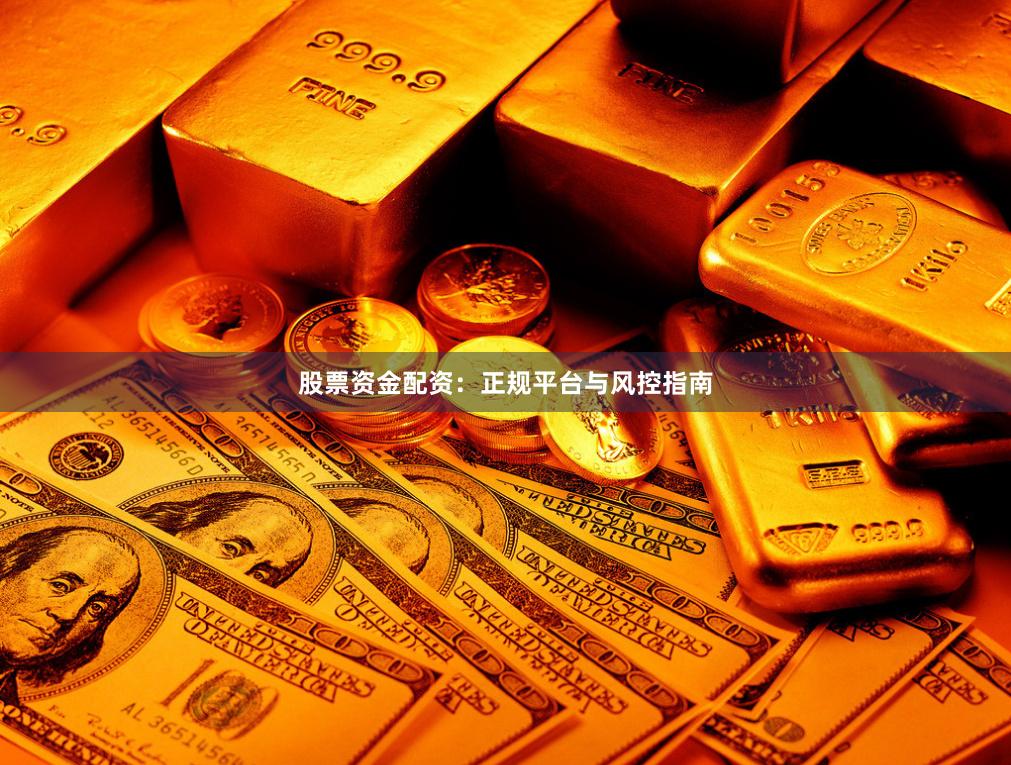 股票资金配资：正规平台与风控指南