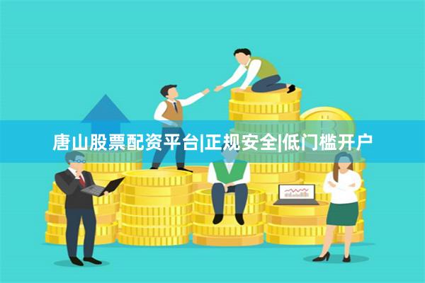 唐山股票配资平台|正规安全|低门槛开户