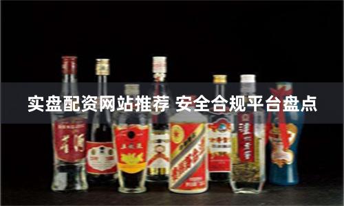 实盘配资网站推荐 安全合规平台盘点