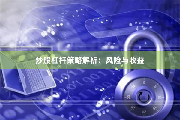 炒股杠杆策略解析：风险与收益