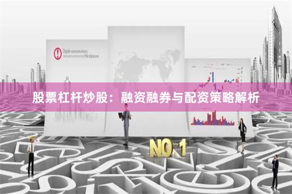 股票杠杆炒股:融资融券与配资策略解析