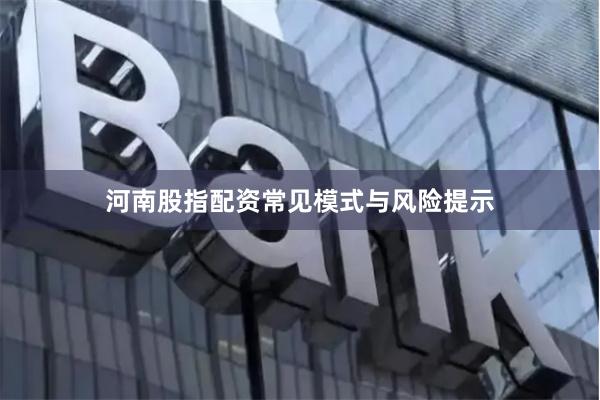河南股指配资常见模式与风险提示