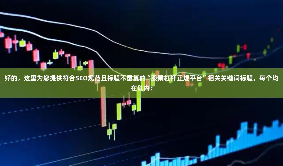 好的,这里为您提供符合SEO规范且标题不重复的“股票杠杆正规平台”相关关键词标题,每个均在以内: